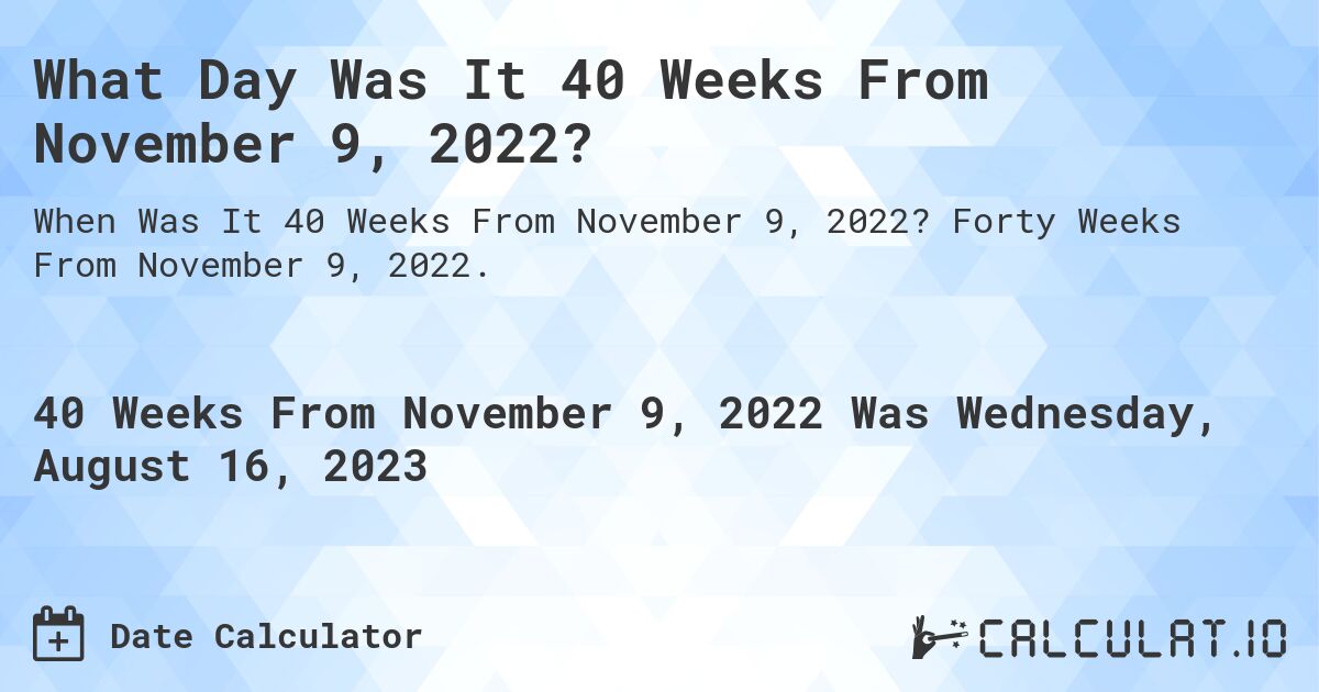 What Day Was It 40 Weeks From November 9, 2022?. Forty Weeks From November 9, 2022.