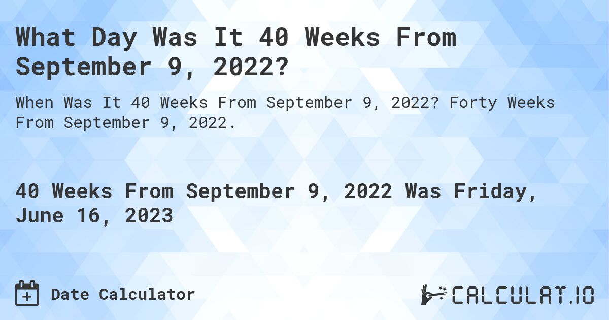 What Day Was It 40 Weeks From September 9, 2022?. Forty Weeks From September 9, 2022.