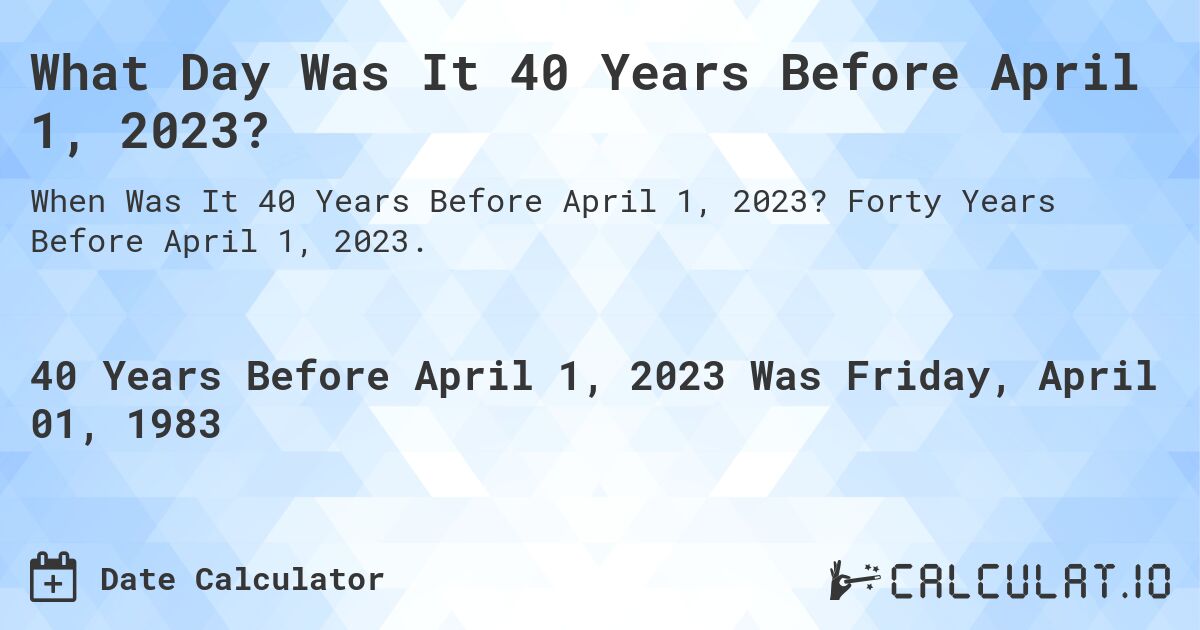 What Day Was It 40 Years Before April 1, 2023?. Forty Years Before April 1, 2023.