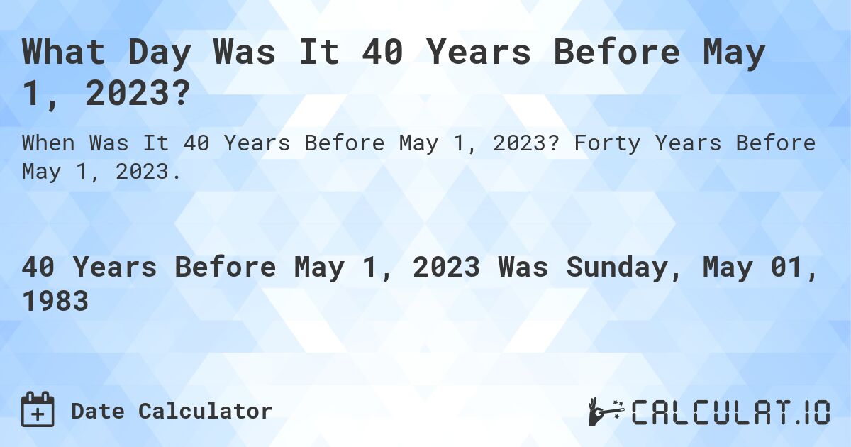 What Day Was It 40 Years Before May 1, 2023?. Forty Years Before May 1, 2023.