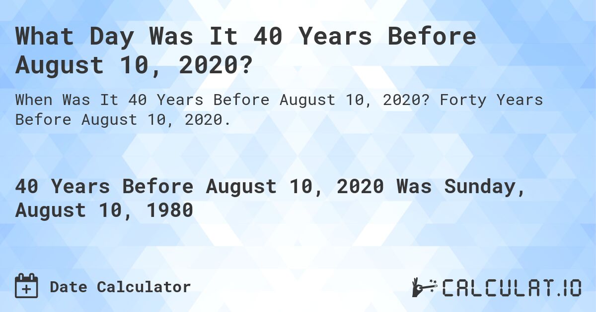 What Day Was It 40 Years Before August 10, 2020?. Forty Years Before August 10, 2020.