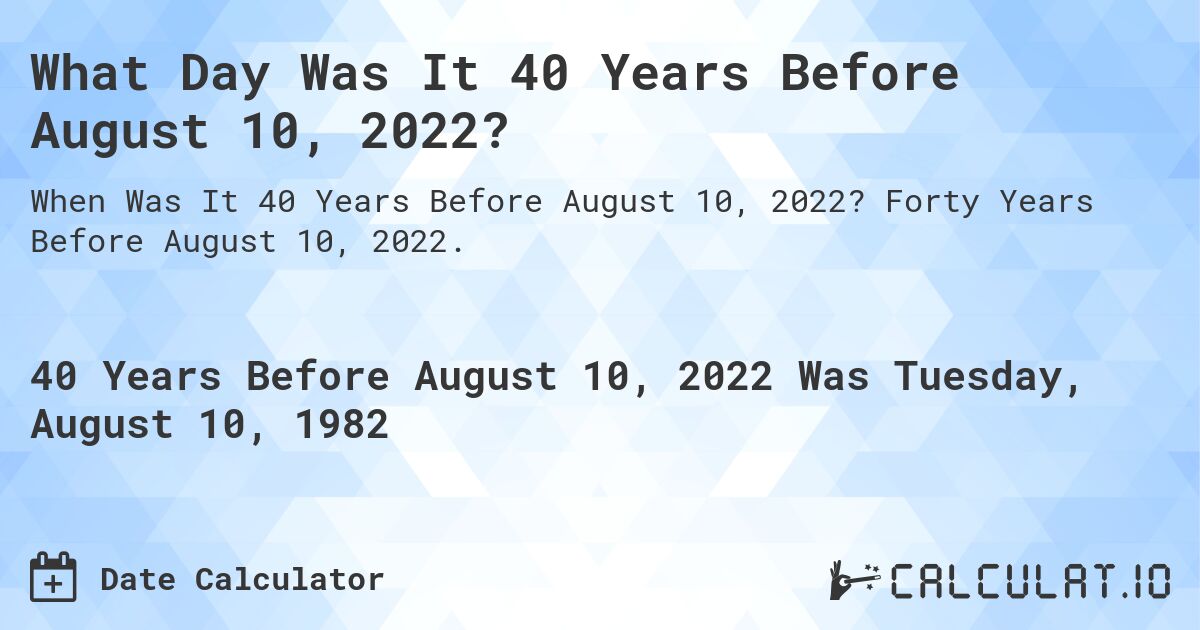 What Day Was It 40 Years Before August 10, 2022?. Forty Years Before August 10, 2022.
