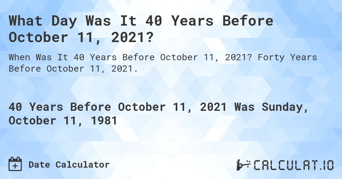 What Day Was It 40 Years Before October 11, 2021?. Forty Years Before October 11, 2021.