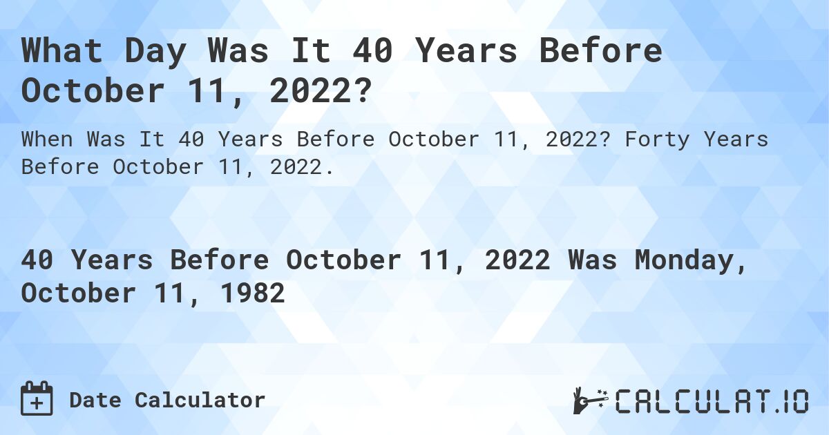 What Day Was It 40 Years Before October 11, 2022?. Forty Years Before October 11, 2022.