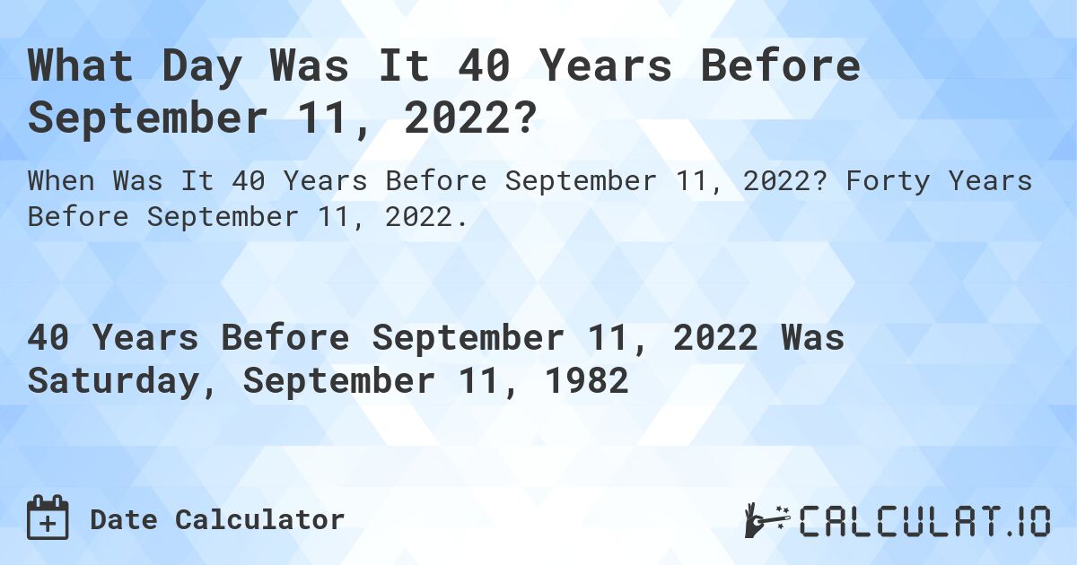 What Day Was It 40 Years Before September 11, 2022?. Forty Years Before September 11, 2022.