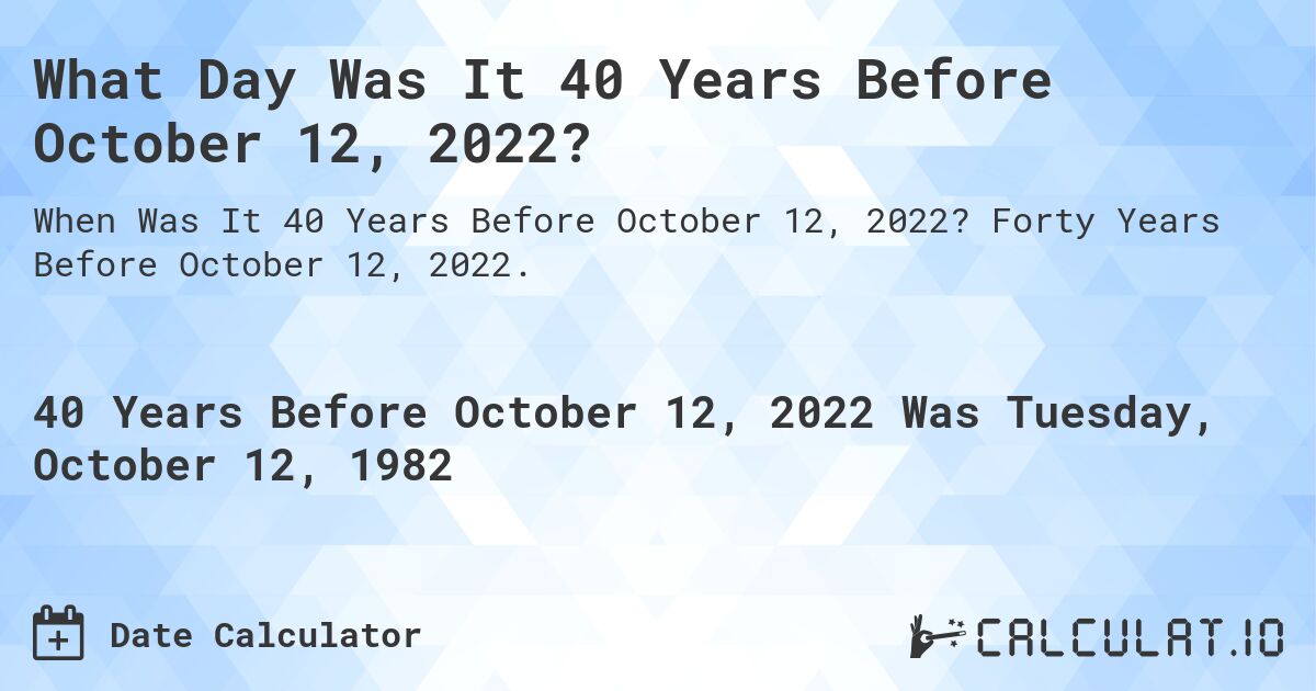 What Day Was It 40 Years Before October 12, 2022?. Forty Years Before October 12, 2022.