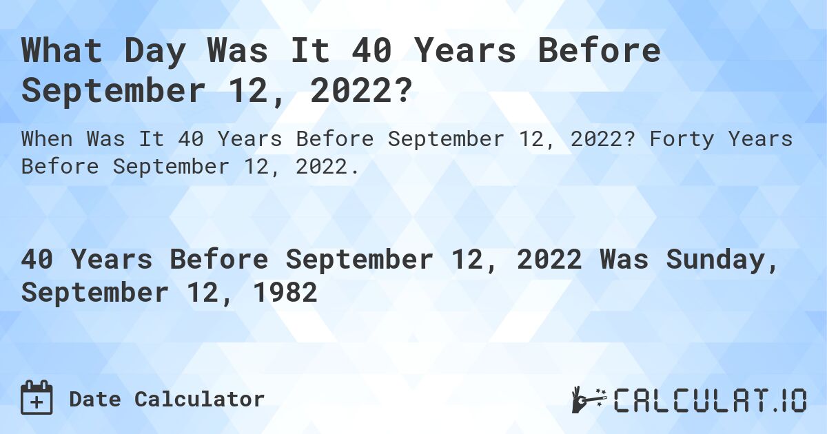 What Day Was It 40 Years Before September 12, 2022?. Forty Years Before September 12, 2022.