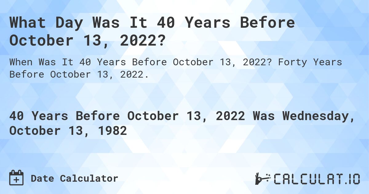What Day Was It 40 Years Before October 13, 2022?. Forty Years Before October 13, 2022.