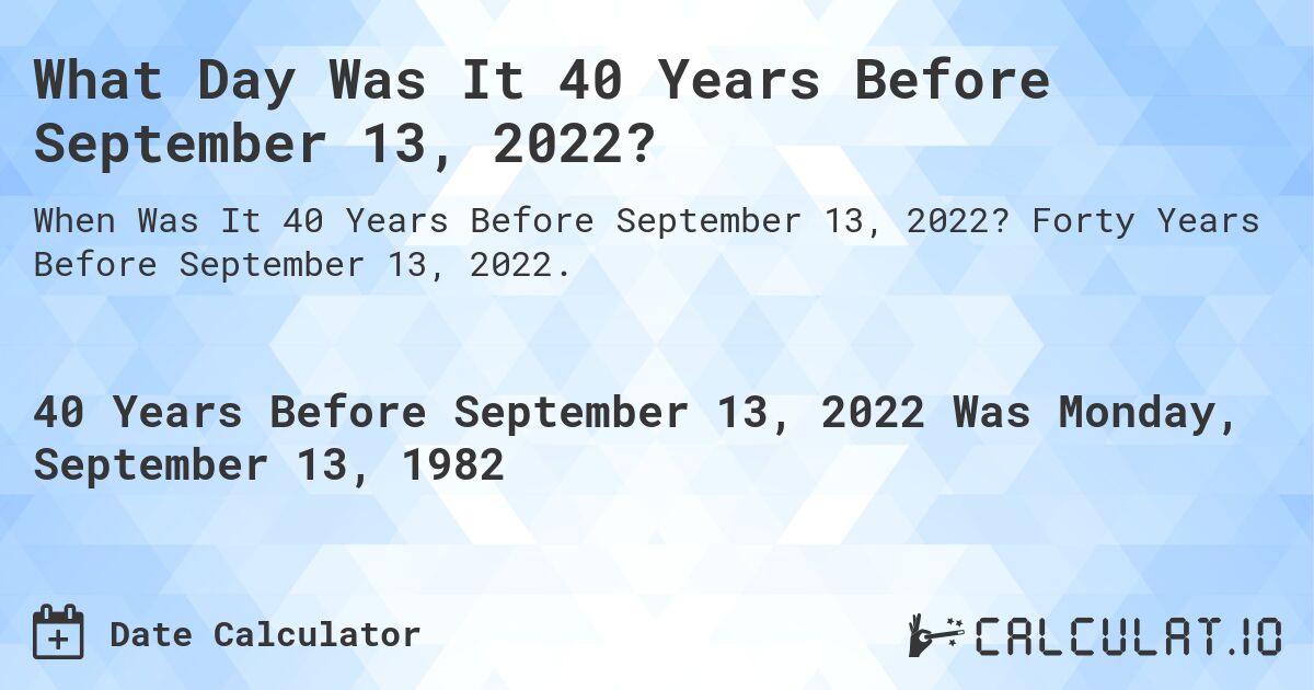 What Day Was It 40 Years Before September 13, 2022?. Forty Years Before September 13, 2022.
