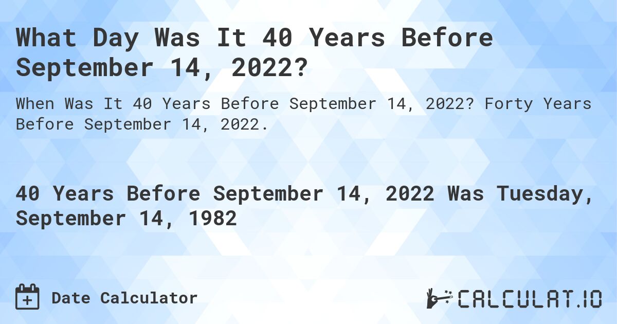 What Day Was It 40 Years Before September 14, 2022?. Forty Years Before September 14, 2022.