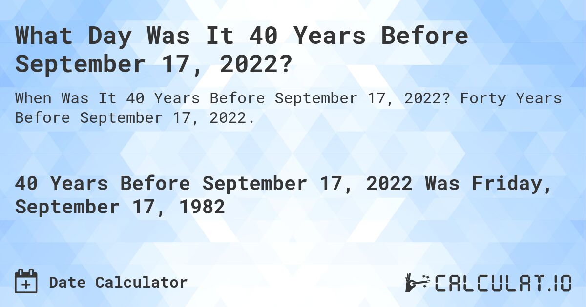 What Day Was It 40 Years Before September 17, 2022?. Forty Years Before September 17, 2022.