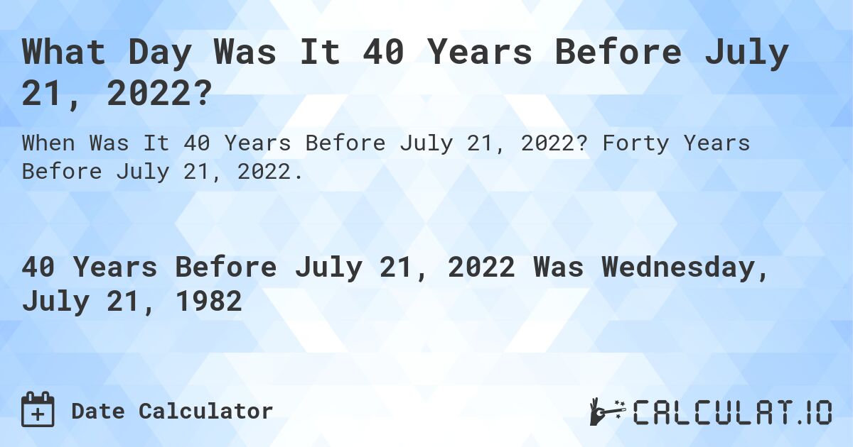 What Day Was It 40 Years Before July 21, 2022?. Forty Years Before July 21, 2022.