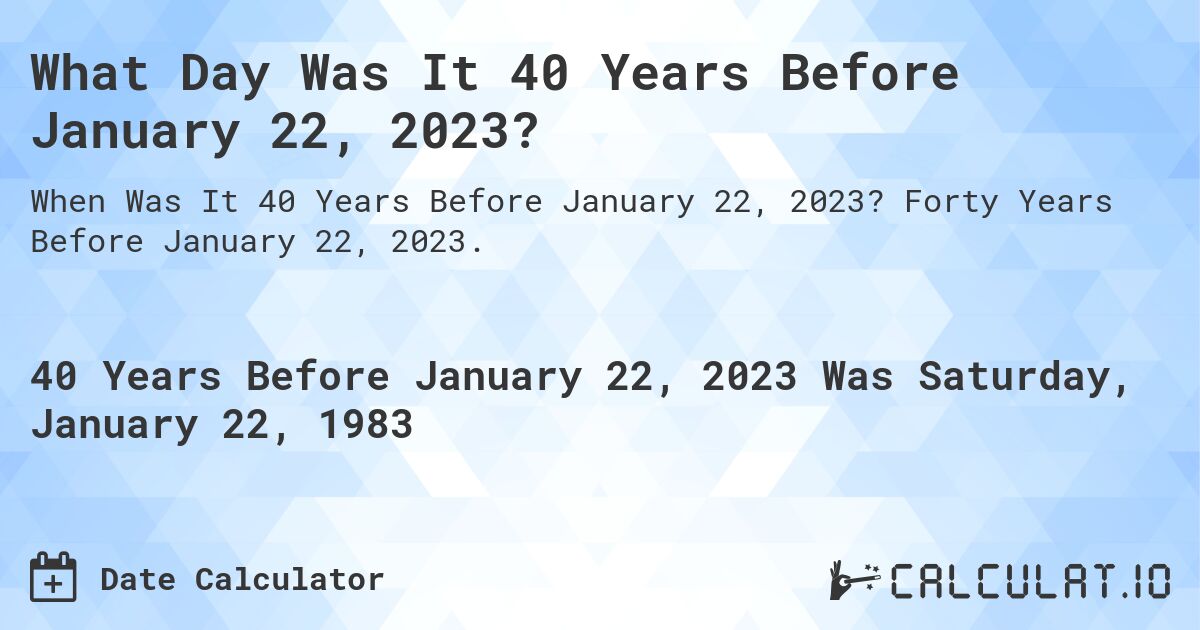 What Day Was It 40 Years Before January 22, 2023?. Forty Years Before January 22, 2023.