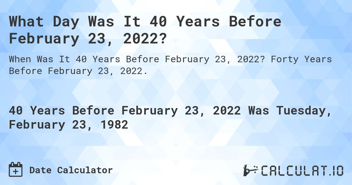 What Day Was It 40 Years Before February 23, 2022?. Forty Years Before February 23, 2022.