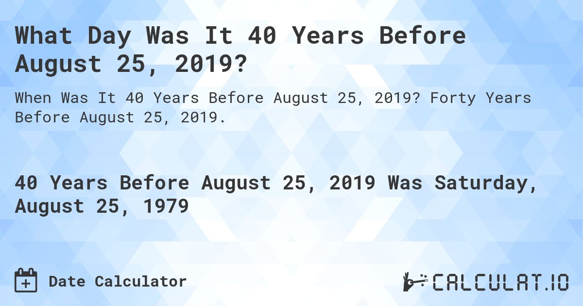 What Day Was It 40 Years Before August 25, 2019?. Forty Years Before August 25, 2019.