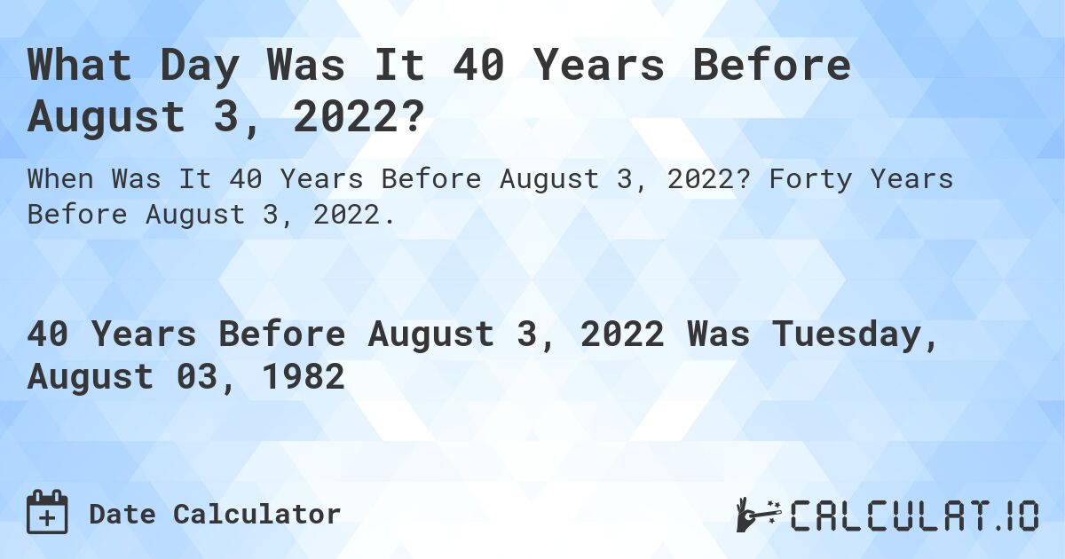What Day Was It 40 Years Before August 3, 2022?. Forty Years Before August 3, 2022.