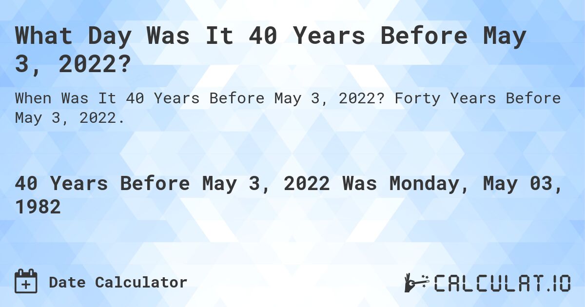 What Day Was It 40 Years Before May 3, 2022?. Forty Years Before May 3, 2022.
