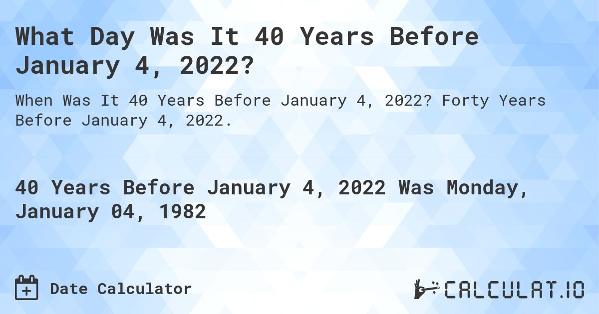 What Day Was It 40 Years Before January 4, 2022?. Forty Years Before January 4, 2022.