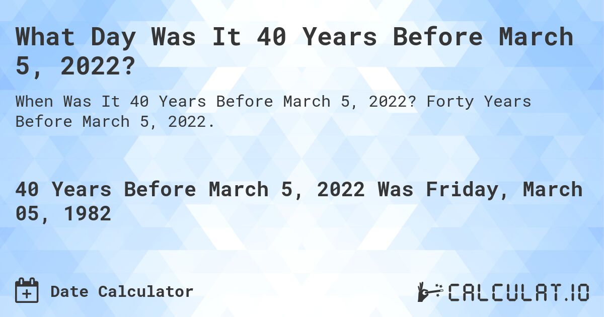 What Day Was It 40 Years Before March 5, 2022?. Forty Years Before March 5, 2022.