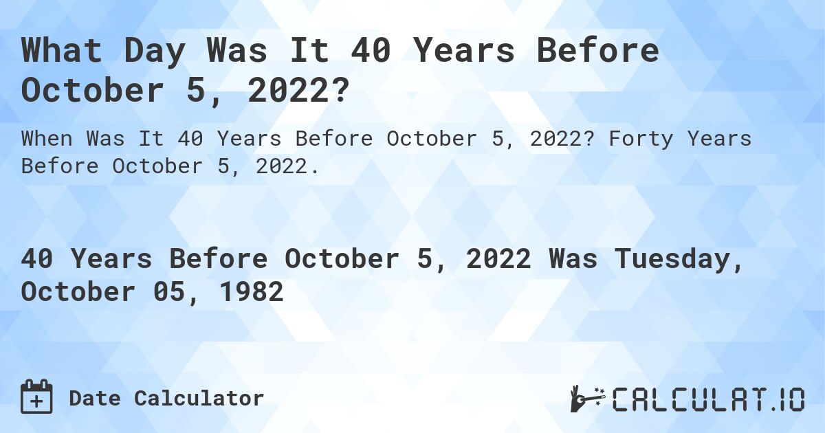 What Day Was It 40 Years Before October 5, 2022?. Forty Years Before October 5, 2022.