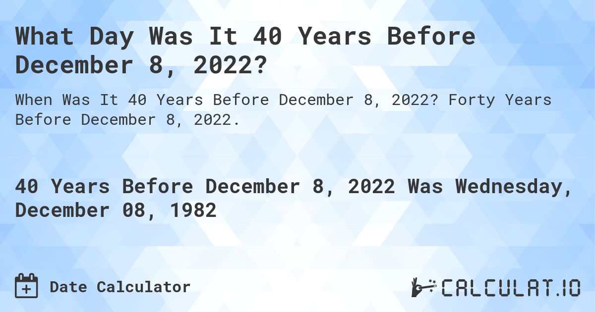 What Day Was It 40 Years Before December 8, 2022?. Forty Years Before December 8, 2022.