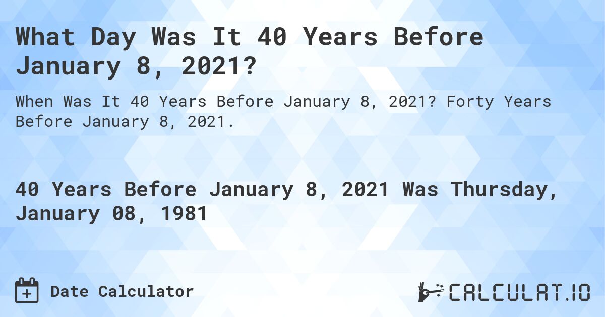 What Day Was It 40 Years Before January 8, 2021?. Forty Years Before January 8, 2021.