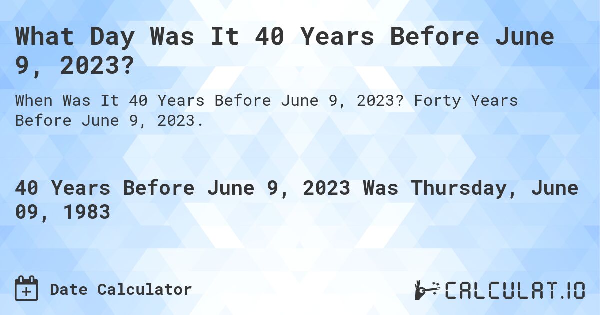 What Day Was It 40 Years Before June 9, 2023?. Forty Years Before June 9, 2023.