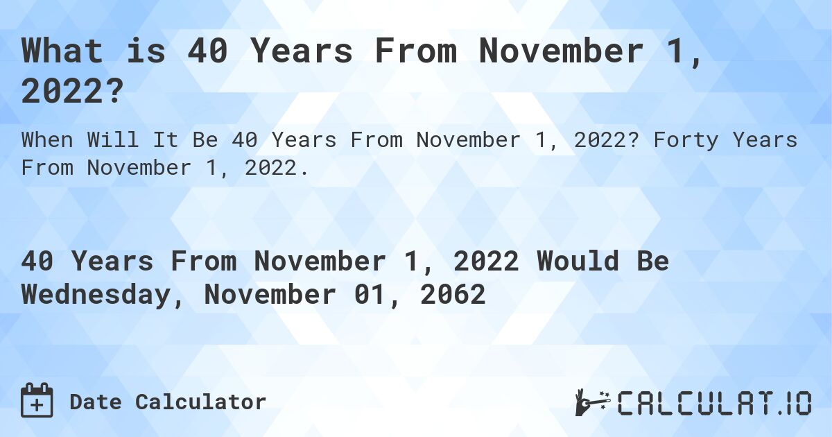 What is 40 Years From November 1, 2022?. Forty Years From November 1, 2022.
