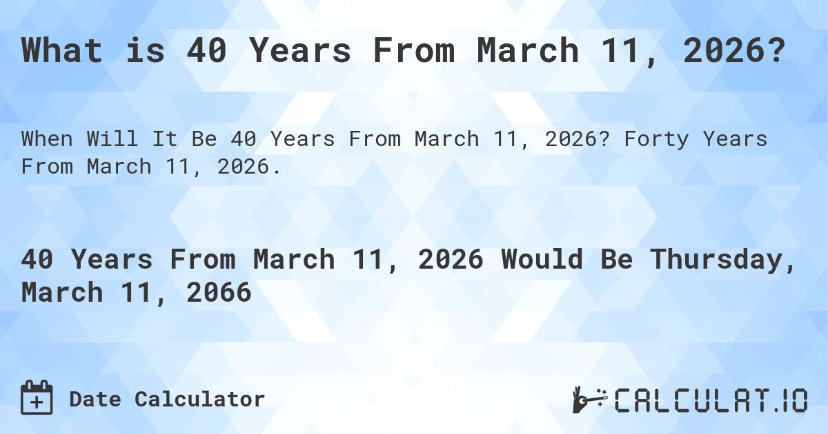 What is 40 Years From March 11, 2026?. Forty Years From March 11, 2026.