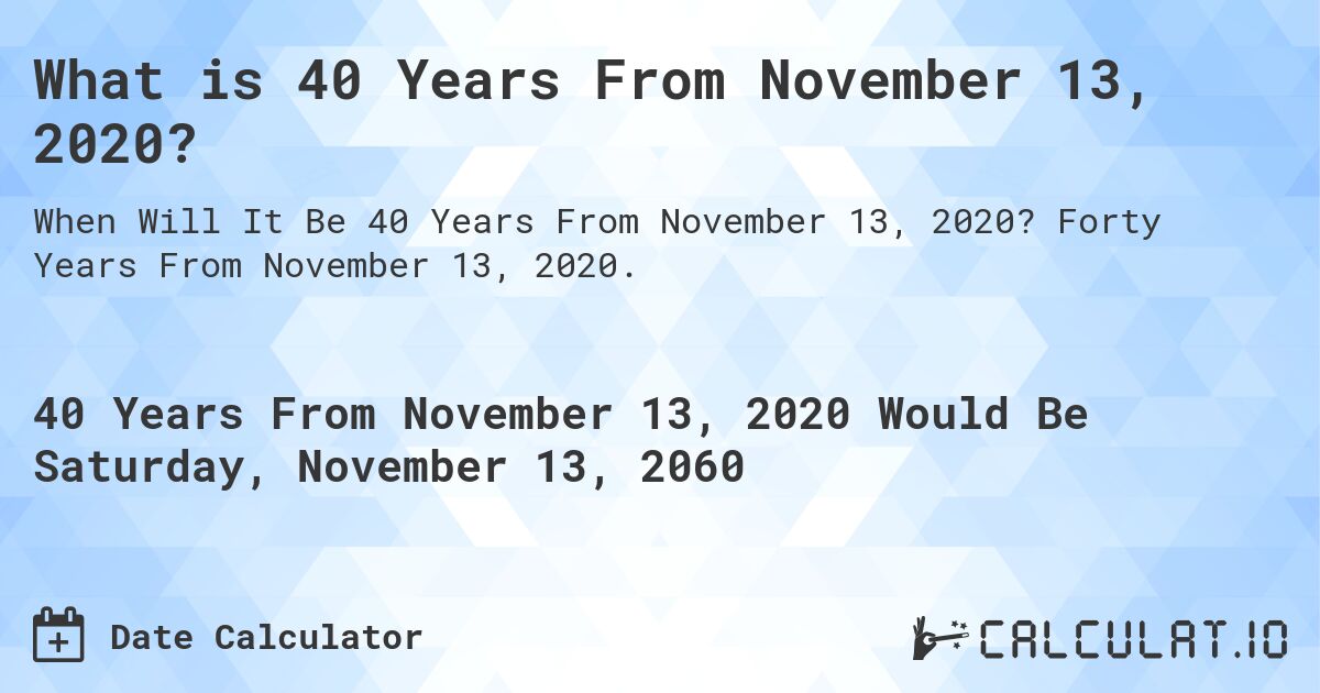 What is 40 Years From November 13, 2020?. Forty Years From November 13, 2020.