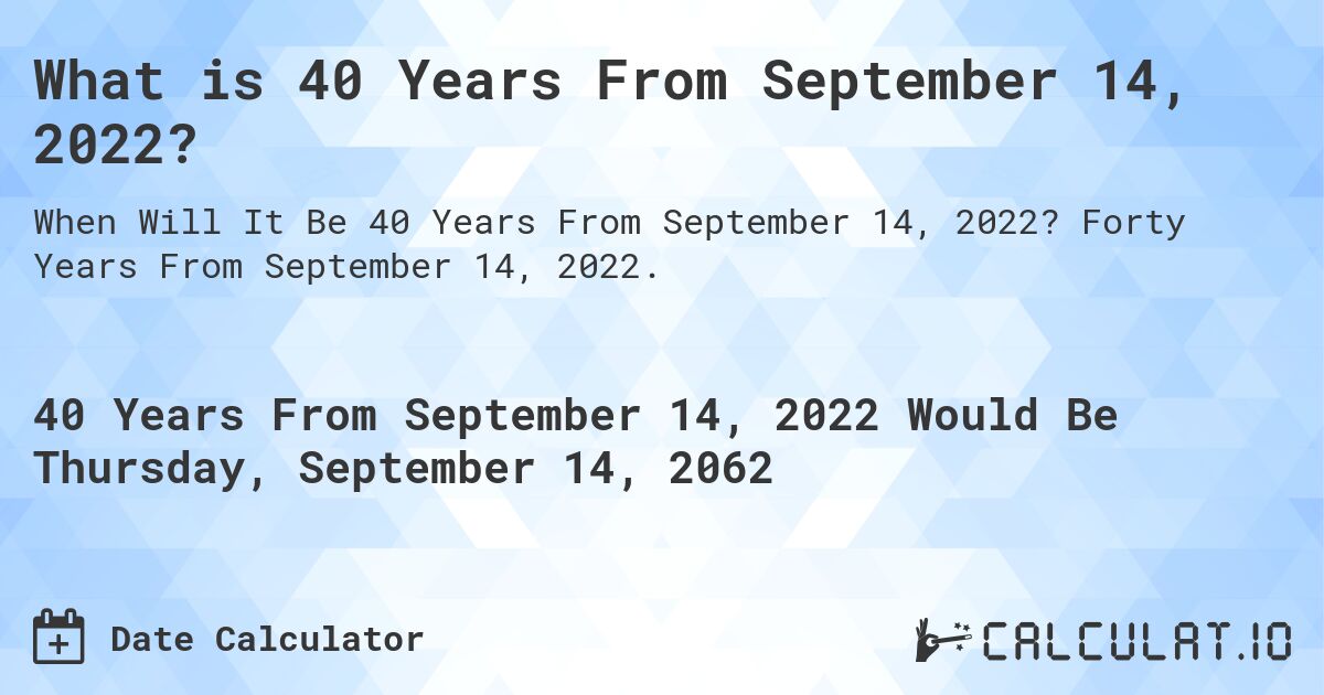 What is 40 Years From September 14, 2022?. Forty Years From September 14, 2022.