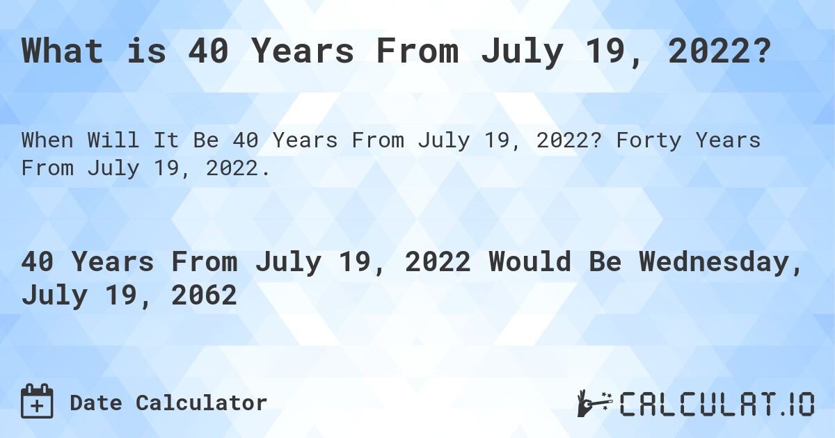 What is 40 Years From July 19, 2022?. Forty Years From July 19, 2022.
