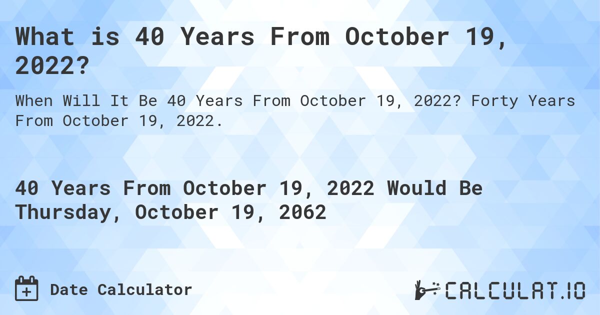 What is 40 Years From October 19, 2022?. Forty Years From October 19, 2022.