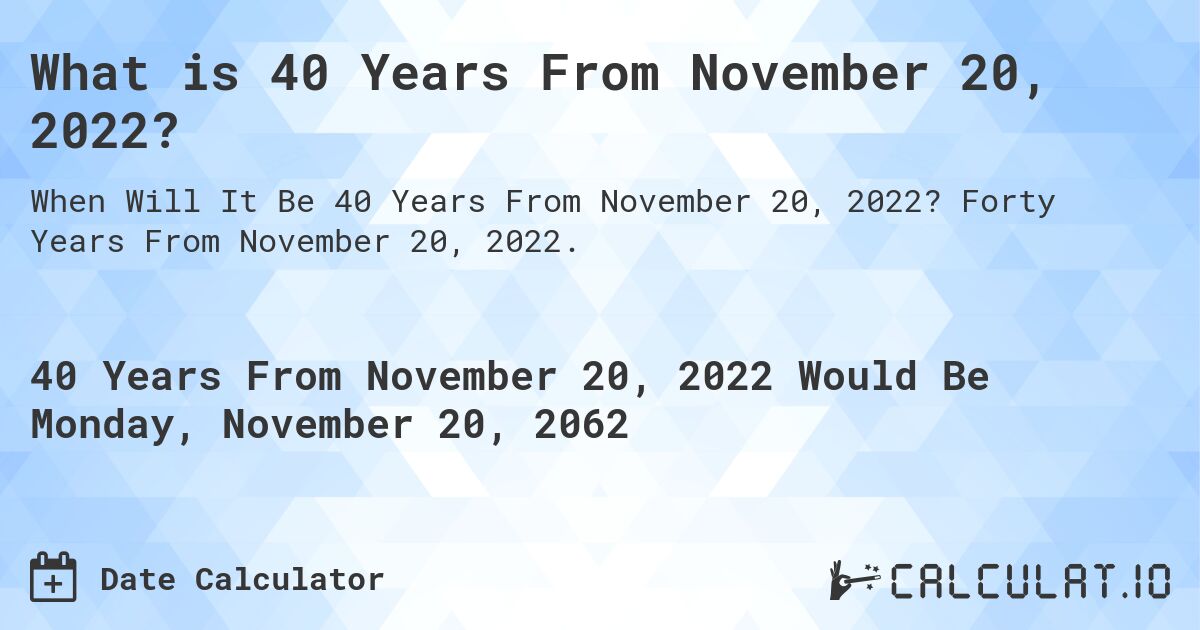 What is 40 Years From November 20, 2022?. Forty Years From November 20, 2022.