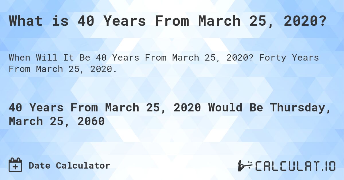 What is 40 Years From March 25, 2020?. Forty Years From March 25, 2020.