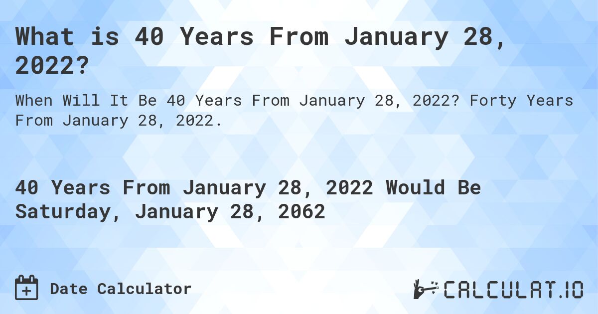 What is 40 Years From January 28, 2022?. Forty Years From January 28, 2022.
