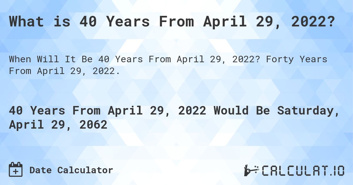 What is 40 Years From April 29, 2022?. Forty Years From April 29, 2022.
