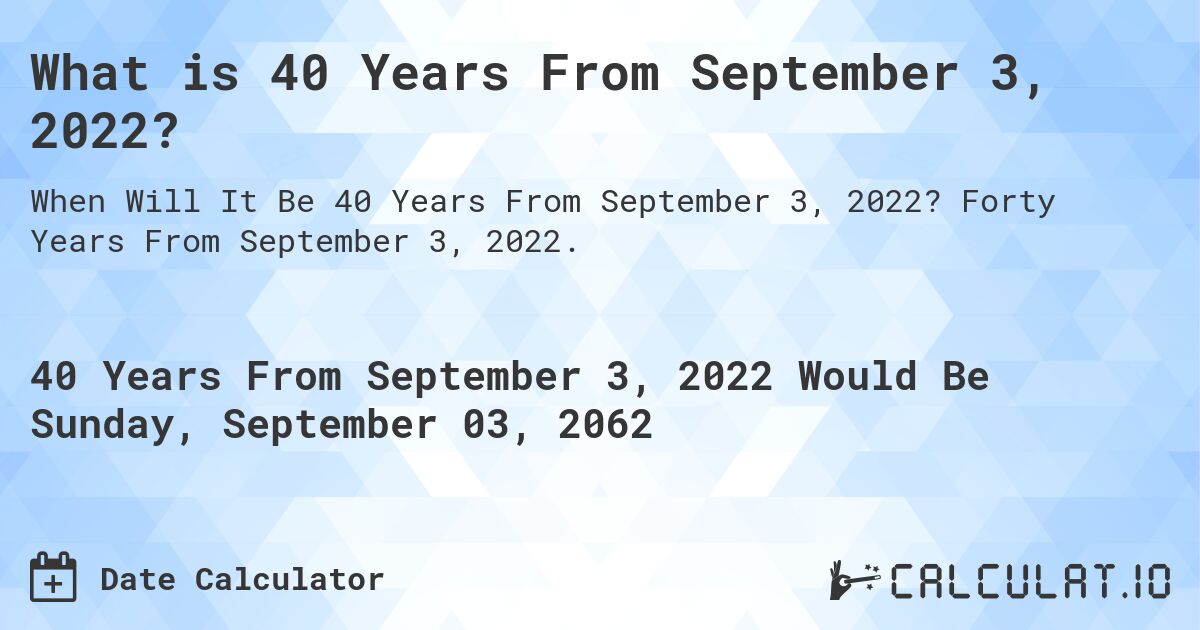 What is 40 Years From September 3, 2022?. Forty Years From September 3, 2022.