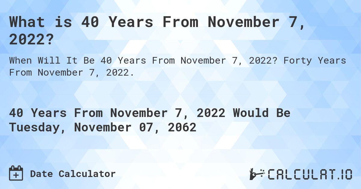 What is 40 Years From November 7, 2022?. Forty Years From November 7, 2022.