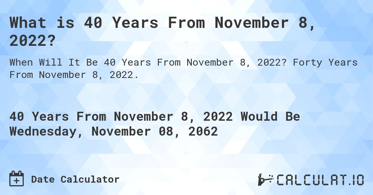 What is 40 Years From November 8, 2022?. Forty Years From November 8, 2022.