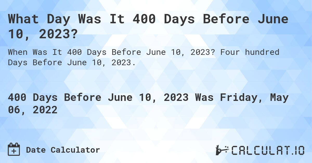 What Day Was It 400 Days Before June 10, 2023?. Four hundred Days Before June 10, 2023.