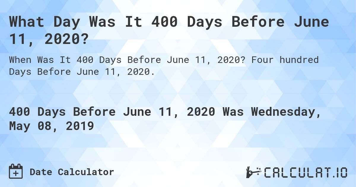What Day Was It 400 Days Before June 11, 2020?. Four hundred Days Before June 11, 2020.
