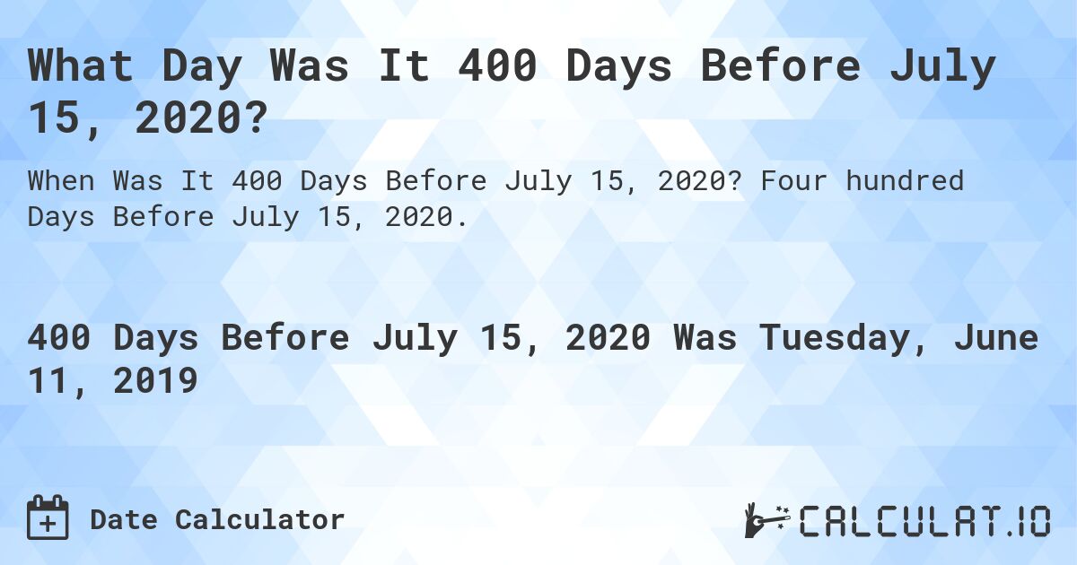 What Day Was It 400 Days Before July 15, 2020?. Four hundred Days Before July 15, 2020.
