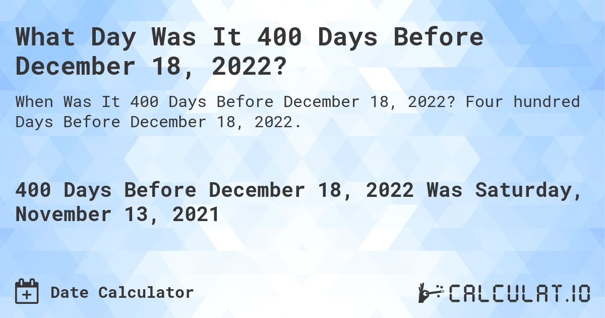 What Day Was It 400 Days Before December 18, 2022?. Four hundred Days Before December 18, 2022.