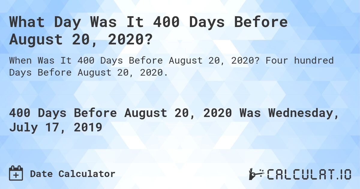 What Day Was It 400 Days Before August 20, 2020?. Four hundred Days Before August 20, 2020.
