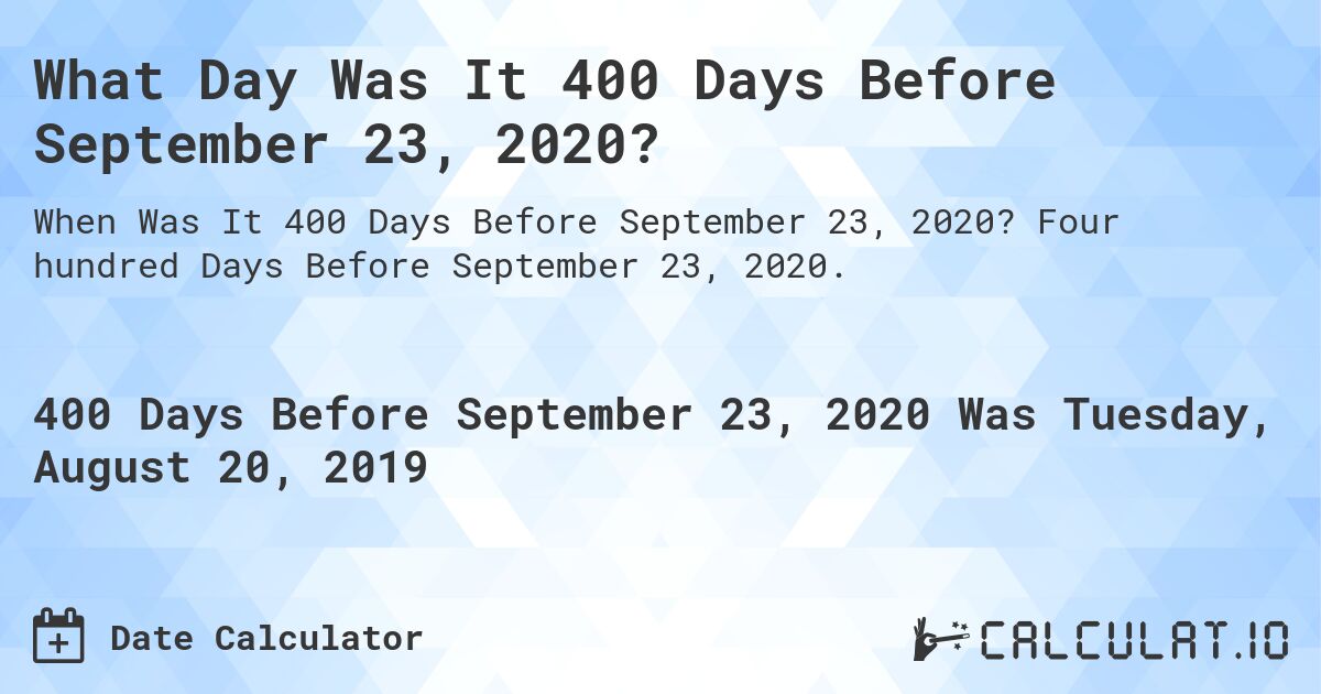 What Day Was It 400 Days Before September 23, 2020?. Four hundred Days Before September 23, 2020.