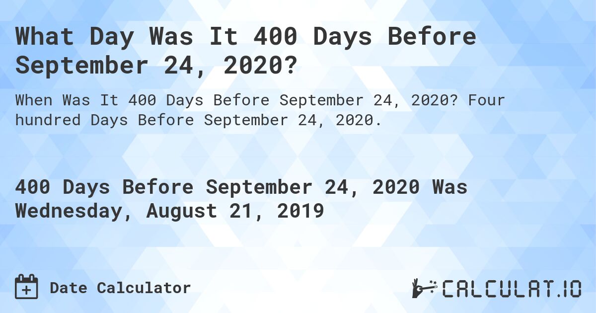 What Day Was It 400 Days Before September 24, 2020?. Four hundred Days Before September 24, 2020.
