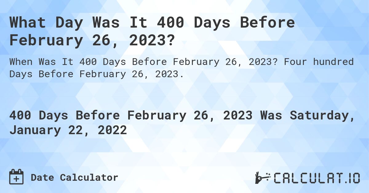 What Day Was It 400 Days Before February 26, 2023?. Four hundred Days Before February 26, 2023.