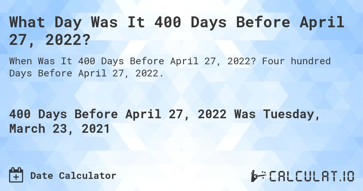 What Day Was It 400 Days Before April 27, 2022?. Four hundred Days Before April 27, 2022.