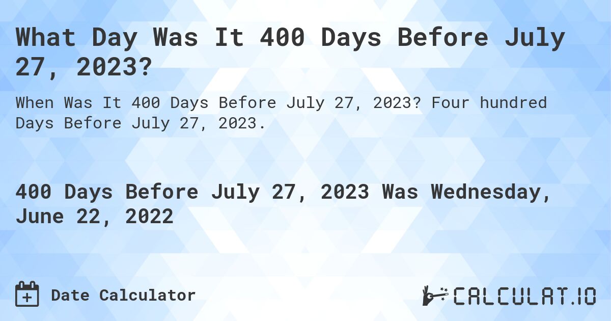 What Day Was It 400 Days Before July 27, 2023?. Four hundred Days Before July 27, 2023.
